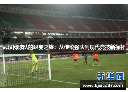 武汉网球队的蜕变之旅：从传统强队到现代竞技新标杆
