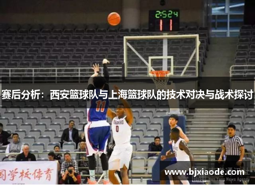 赛后分析：西安篮球队与上海篮球队的技术对决与战术探讨